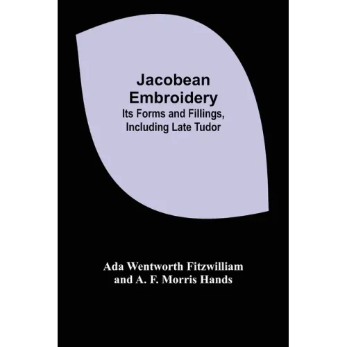 Jacobean Embroidery: Its Forms and Fillings, Including Late Tudor