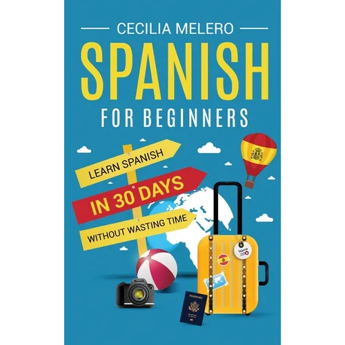 Spanish for Beginners: Learn Spanish in 30 Days Without Wasting Time