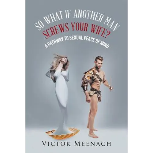 So What If Another Man Screws Your Wife?: A Pathway to Sexual Peace of Mind