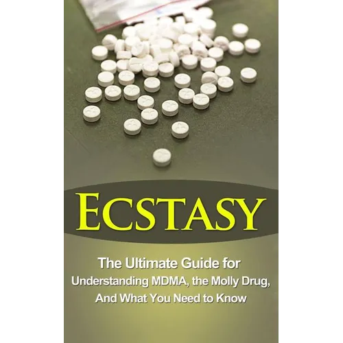 Ecstasy: The Ultimate Guide for Understanding MDMA, The Molly Drug, And What You Need to Know