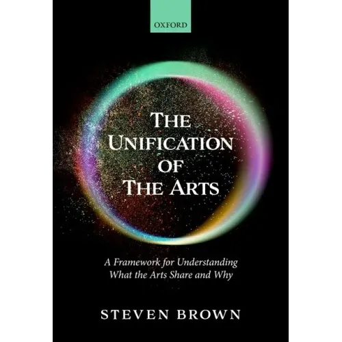 The Unification of the Arts: A Framework for Understanding What the Arts Share and Why