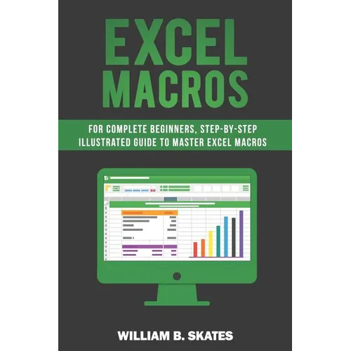 Excel Macros: For Complete Beginners, Step-By-Step Illustrated Guide to Master Excel Macros