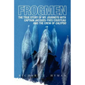 Frogmen: The True Story of My Journeys with Captain Jacques-Yves Cousteau and the Crew of Calypso
