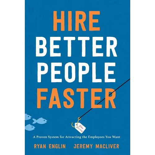 Hire Better People Faster: A Proven System for Attracting the Employees You Want