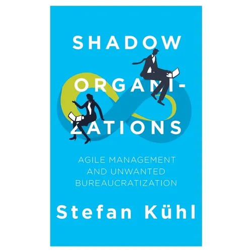 Shadow Organizations: Agile Management and Unwanted Bureaucratization