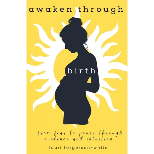 Awaken Through Birth: From Fear to Power Through Evidence and Intuition