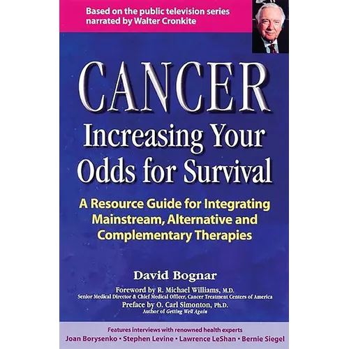Cancer -- Increasing Your Odds for Survival: A Comprehensive Guide to Mainstream, Alternative and Complementary Therapies