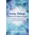 Forty Things I Wish I'd Told My Kids: Mindful Messages about Success, Happiness, Leather, Pickles, and the Use and Misuse of Imagination