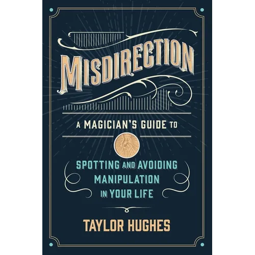 Misdirection: A Magician's Guide to Spotting and Avoiding Manipulation in Your Life