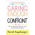 Caring Enough to Confront: How to Transform Conflict with Compassion and Grace