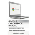 Google Chromebook Manual: Updated Chromebook User Guide for Beginners & Seniors