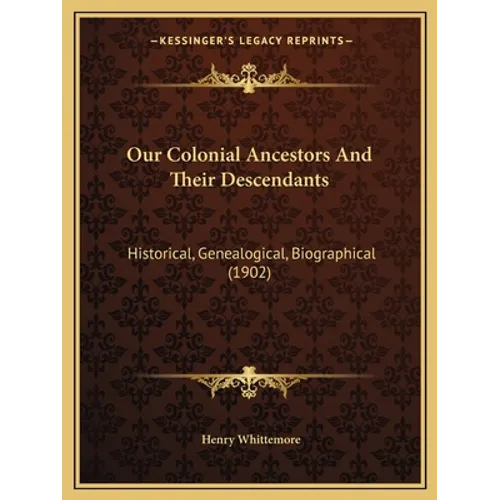 Our Colonial Ancestors And Their Descendants: Historical, Genealogical, Biographical (1902)