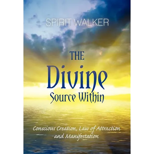 The Divine Source Within: Conscious Creation, Law of Attraction and Manifestation