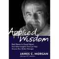 Applied Wisdom: Bad News Is Good News and Other Insights That Can Help Anyone Be a Better Manager