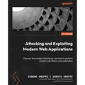 Attacking and Exploiting Modern Web Applications: Discover the mindset, techniques, and tools to perform modern web attacks and exploitation