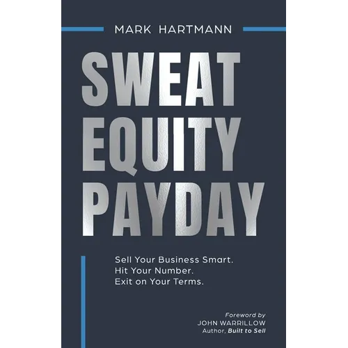 Sweat Equity Payday: Sell Your Business Smart. Hit Your Number. Exit on Your Terms.