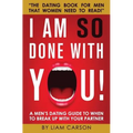 I Am So Done With You!: A Men's Dating Guide to When to Break Up With Your Partner