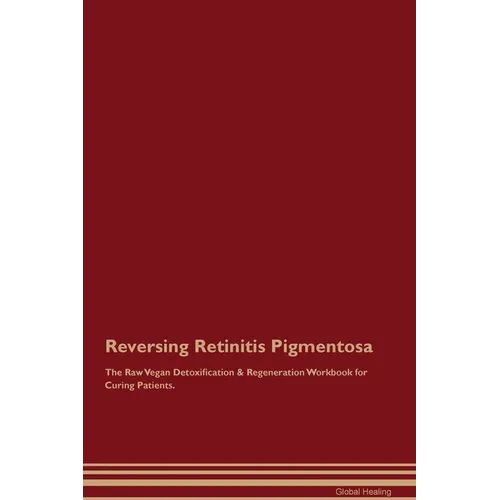 Reversing Retinitis Pigmentosa The Raw Vegan Detoxification & Regeneration Workbook for Curing Patients.