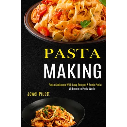 Pasta Making: Welcome to Pasta World (Pasta Cookbook With Easy Recipes & Fresh Pasta)