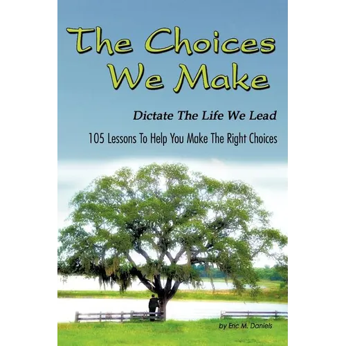 The Choices We Make Dictate the Life We Lead: 105 Lessons to Help You Make the Right Choices - Paperback