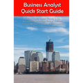 Business Analyst Quick Start Guide -- A Roadmap for Career Growth in the Information Technology Field of Business Analysis ( Related to Software Requi