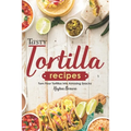 Tasty Tortilla Recipes: Turn Flour Tortillas into Amazing Snacks