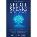 Spirit Speaks Within You: The Awakening Guide to Tap Intuition, Gain Validation and Increase Healing