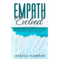 Empath Evolved A Practical Guide for The Highly Sensitive Person (HSP) To Heal Yourself, Recover From Toxic Relationships, Thrive In Intimate Relation