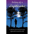 Journey of a Lightworker: A collection of personal stories from Lightworkers around the world
