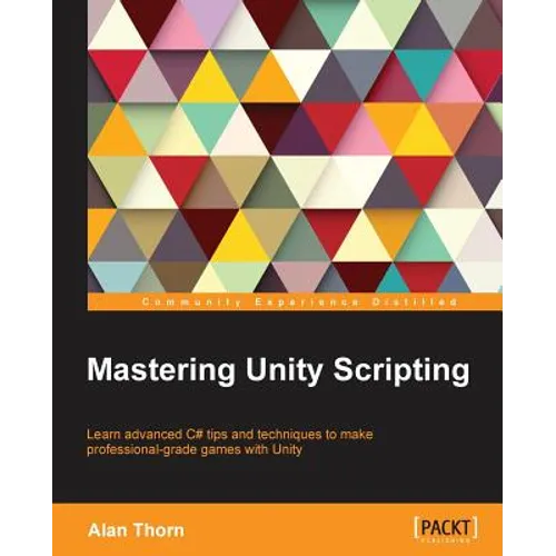 Mastering Unity Scripting: Learn advanced C# tips and techniques to make professional-grade games with Unity