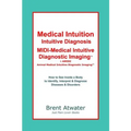 Medical Intuition, Intuitive Diagnosis, MIDI-Medical Intuitive Diagnostic Imaging(TM): How to See Inside a Body to Diagnose Current Disorders & Future