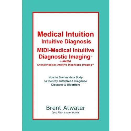 Medical Intuition, Intuitive Diagnosis, MIDI-Medical Intuitive Diagnostic Imaging(TM): How to See Inside a Body to Diagnose Current Disorders & Future