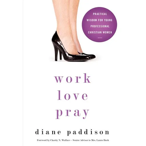 The Work, Love, Pray: Practical Wisdom for Professional Christian Women and Those Who Want to Understand Them