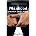 Manhood: How to Make It Bigger, Stronger, and Last Longer, Naturally