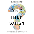 And Then What?: Inside Stories of 21st-Century Diplomacy