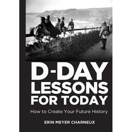 D-Day Lessons for Today: How to Create Your Future History