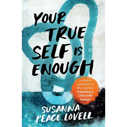 Your True Self Is Enough: Lessons Learned on My Journey Parenting a Child with Autism