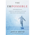 The Impossible: The Miraculous Story of a Mother's Faith and Her Child's Resurrection