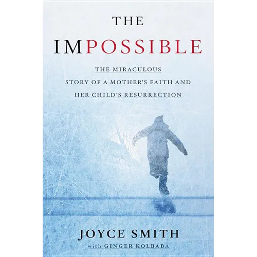 The Impossible: The Miraculous Story of a Mother's Faith and Her Child's Resurrection