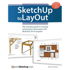 SketchUp to LayOut: The essential guide to creating construction documents with SketchUp Pro & LayOut