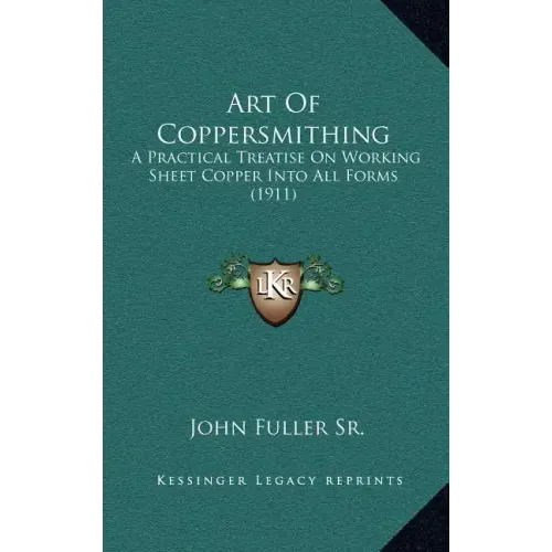 Art Of Coppersmithing: A Practical Treatise On Working Sheet Copper Into All Forms (1911)