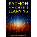 Python Machine Learning: A Step By Step Beginners Guide To Understanding Machine Learning With Python