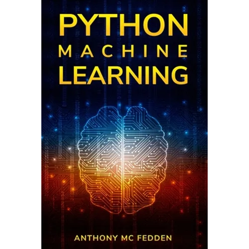 Python Machine Learning: A Step By Step Beginners Guide To Understanding Machine Learning With Python