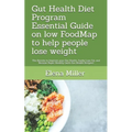 Gut Health Diet Program: Essential Guide on low FoodMap to help people lose weight: The Secrets to Improve your Gut Health, Easily Lose Fat, an
