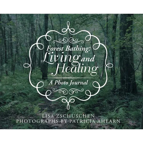 Forest Bathing: Living and Healing: A Photo Journal