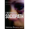 I Married a Sociopath: Taken to the Edge of Insanity, my Survival Unexpected