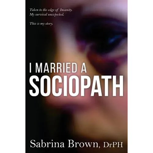 I Married a Sociopath: Taken to the Edge of Insanity, my Survival Unexpected