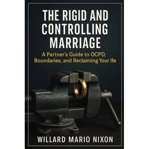 The Rigid and Controlling Marriage: A Partner's Guide to OCPD, Boundaries, and Reclaiming Your Life