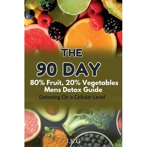 The 90 Day 80% Fruit 20% Vegetables Men's Detox Guide: : Detoxing On a Cellular Level