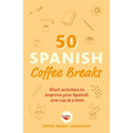 50 Spanish Coffee Breaks: Short Activities to Improve Your Spanish One Cup at a Time